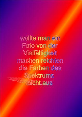 wollte man ein Foto von der Vielfältigkeit machen reichten die Farben eines Spektrums nicht aus